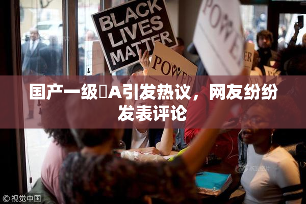 国产一级婬A引发热议，网友纷纷发表评论