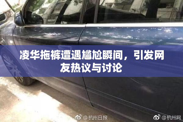 凌华拖裤遭遇尴尬瞬间，引发网友热议与讨论