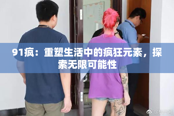 91疯：重塑生活中的疯狂元素，探索无限可能性
