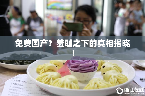 免费国产？羞耻之下的真相揭晓！