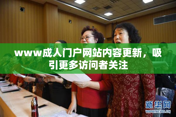 www成人门户网站内容更新，吸引更多访问者关注