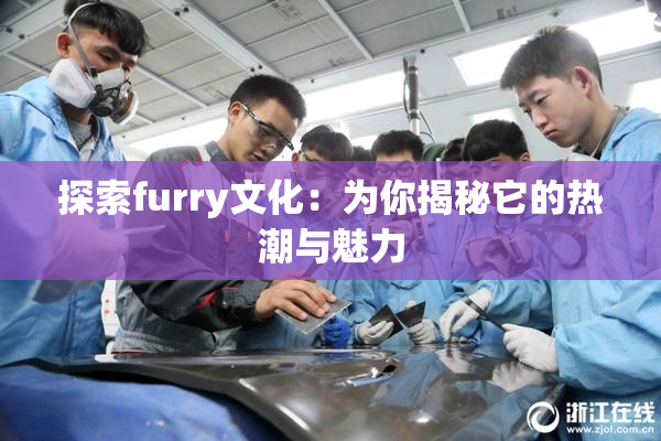 探索furry文化：为你揭秘它的热潮与魅力