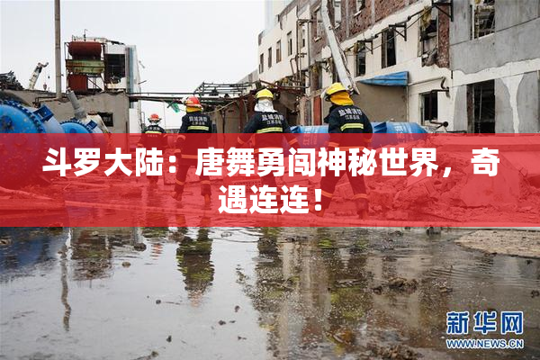 斗罗大陆：唐舞勇闯神秘世界，奇遇连连！