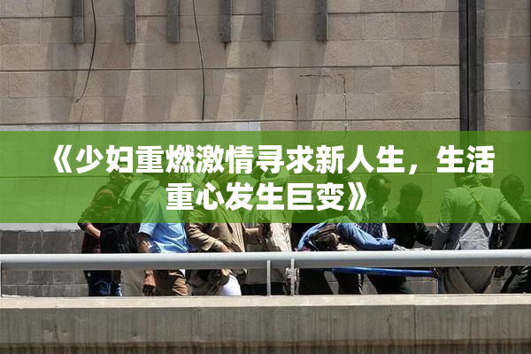 《少妇重燃激情寻求新人生，生活重心发生巨变》
