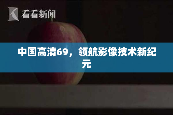 中国高清69，领航影像技术新纪元