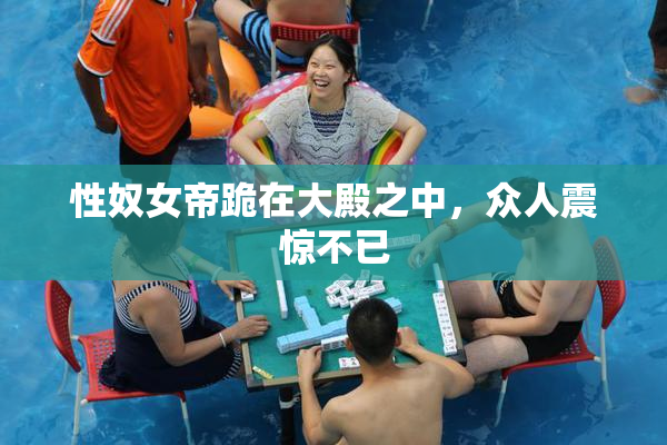 性奴女帝跪在大殿之中，众人震惊不已