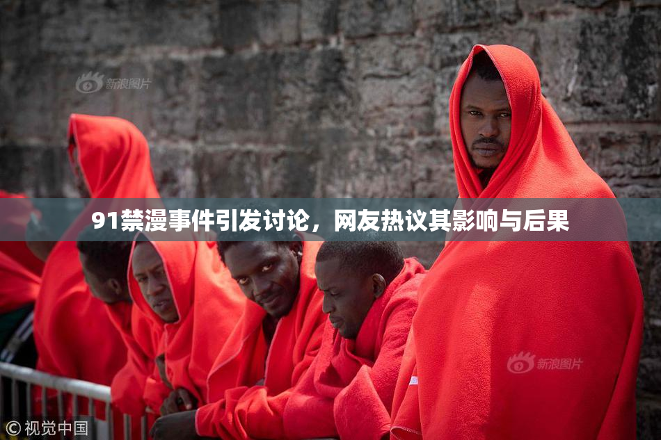 91禁漫事件引发讨论，网友热议其影响与后果