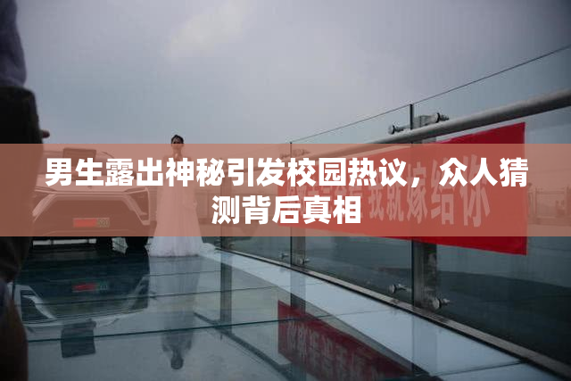 男生露出神秘引发校园热议，众人猜测背后真相