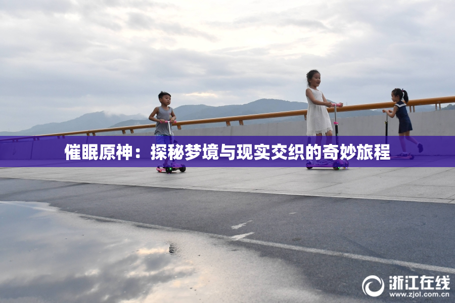 催眠原神：探秘梦境与现实交织的奇妙旅程