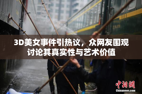 3D美女事件引热议，众网友围观讨论其真实性与艺术价值