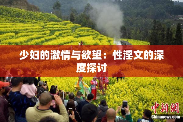 少妇的激情与欲望：性淫文的深度探讨