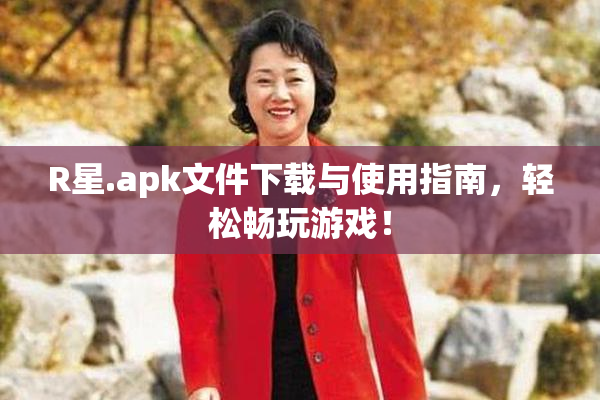 R星.apk文件下载与使用指南，轻松畅玩游戏！