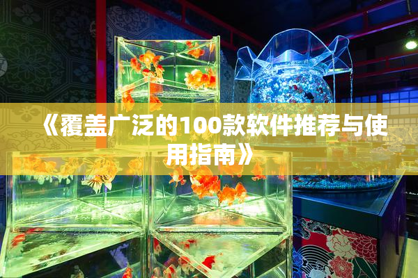 《覆盖广泛的100款软件推荐与使用指南》