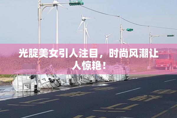 光腚美女引人注目，时尚风潮让人惊艳！