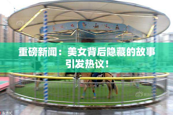 重磅新闻：美女背后隐藏的故事引发热议！