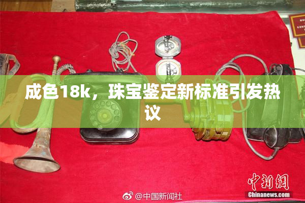 成色18k，珠宝鉴定新标准引发热议