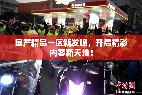 国产精品一区新发现，开启精彩内容新天地！