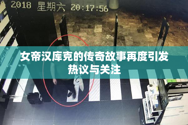 女帝汉库克的传奇故事再度引发热议与关注