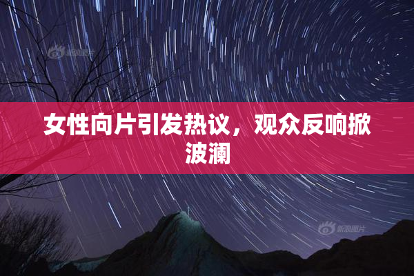 女性向片引发热议，观众反响掀波澜