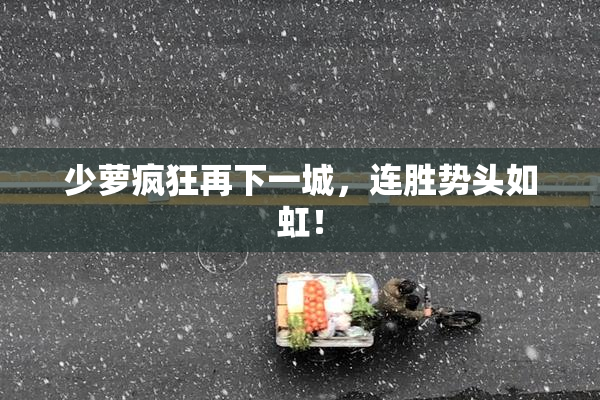 少萝疯狂再下一城，连胜势头如虹！