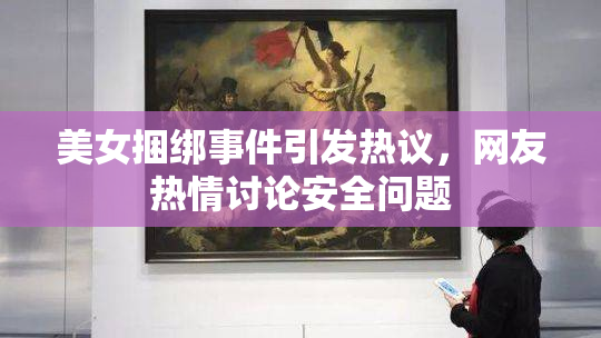 美女捆绑事件引发热议，网友热情讨论安全问题