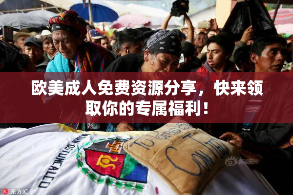 欧美成人免费资源分享，快来领取你的专属福利！