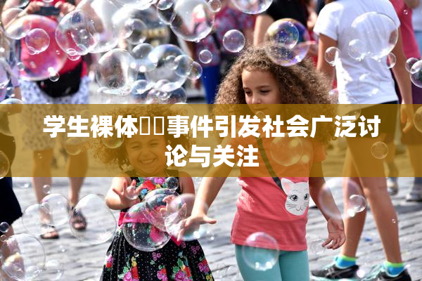 学生裸体❌‌事件引发社会广泛讨论与关注