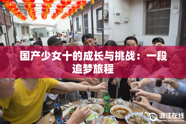 国产少女十的成长与挑战：一段追梦旅程