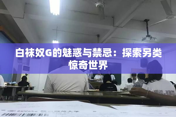 白袜奴G的魅惑与禁忌：探索另类惊奇世界