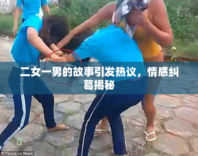 二女一男的故事引发热议，情感纠葛揭秘