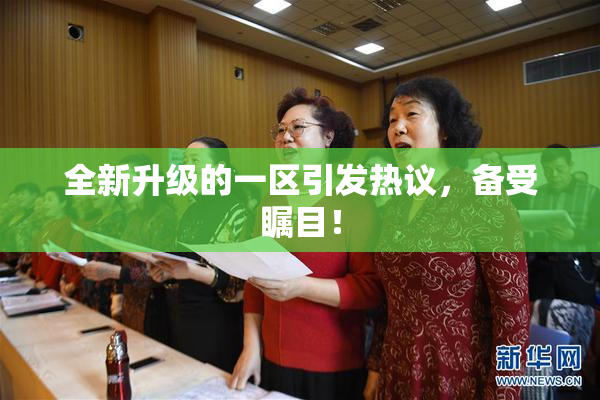 全新升级的一区引发热议，备受瞩目！