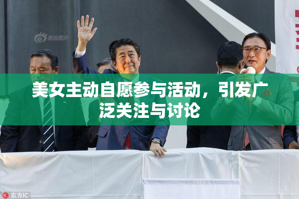 美女主动自愿参与活动，引发广泛关注与讨论