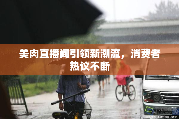 美肉直播间引领新潮流，消费者热议不断