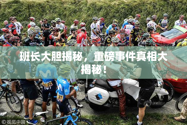 班长大胆揭秘，重磅事件真相大揭秘！
