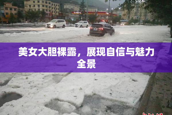美女大胆裸露，展现自信与魅力全景