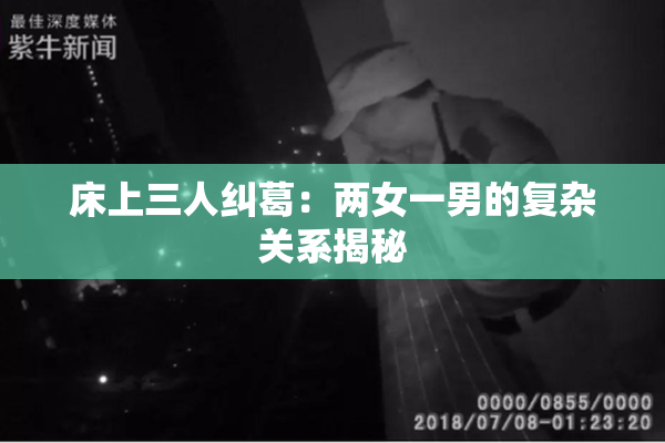 床上三人纠葛：两女一男的复杂关系揭秘
