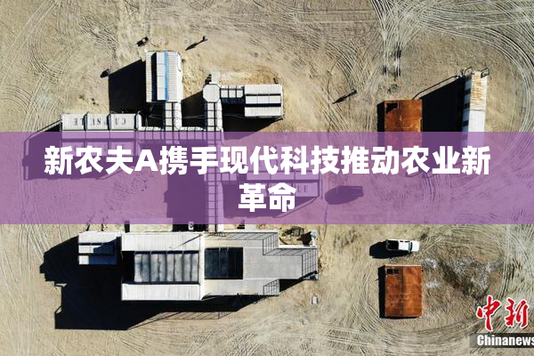 新农夫A携手现代科技推动农业新革命