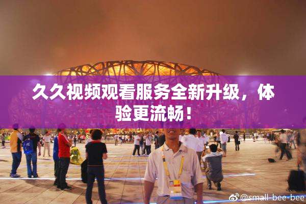 久久视频观看服务全新升级，体验更流畅！