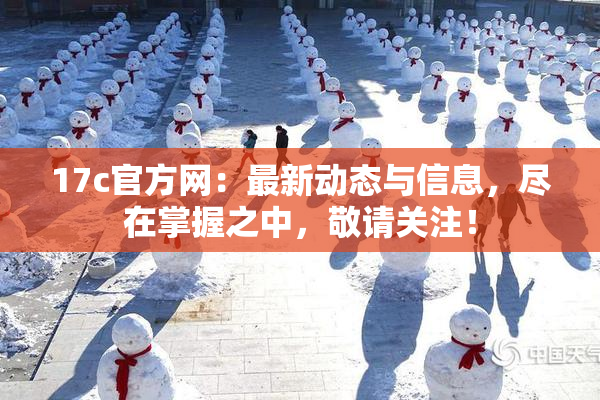 17c官方网：最新动态与信息，尽在掌握之中，敬请关注！