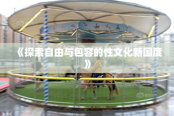《探索自由与包容的性文化新国度》