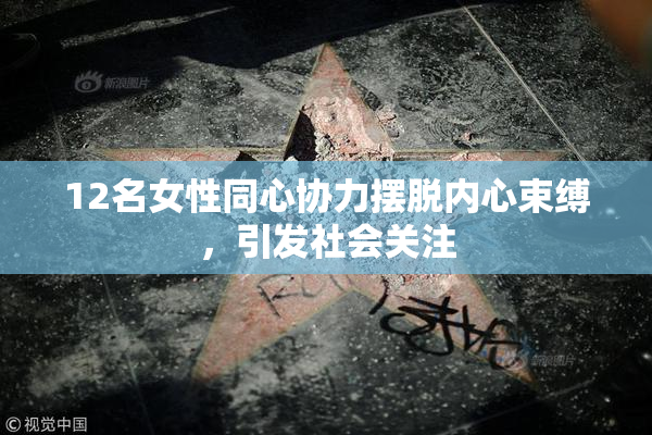 12名女性同心协力摆脱内心束缚，引发社会关注