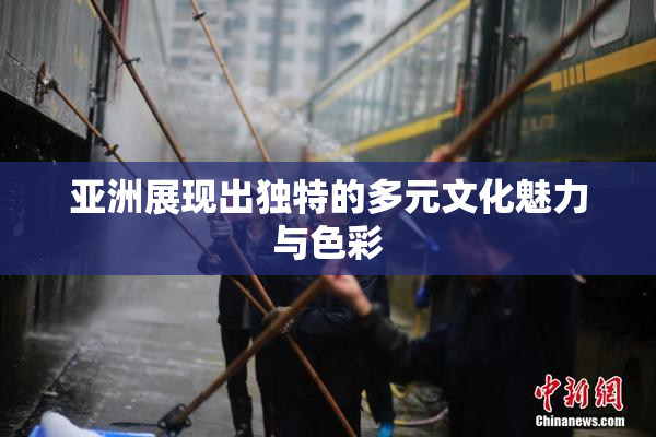 亚洲展现出独特的多元文化魅力与色彩
