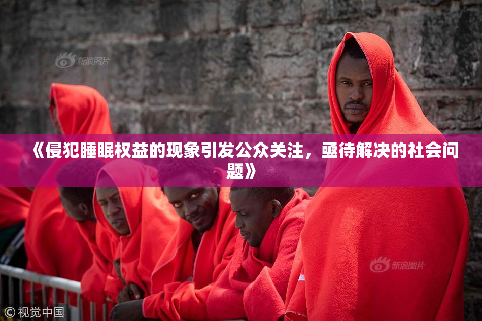 《侵犯睡眠权益的现象引发公众关注，亟待解决的社会问题》