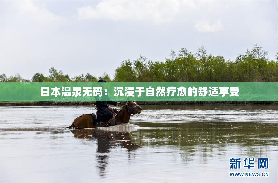 日本温泉无码：沉浸于自然疗愈的舒适享受