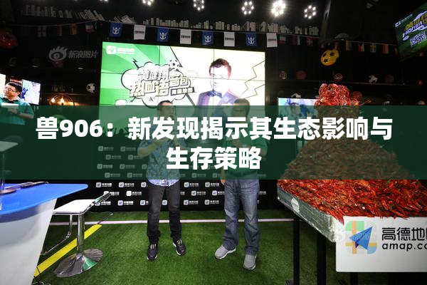 兽906：新发现揭示其生态影响与生存策略