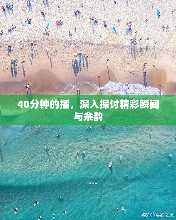 40分钟的插，深入探讨精彩瞬间与余韵
