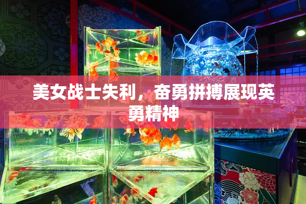 美女战士失利，奋勇拼搏展现英勇精神