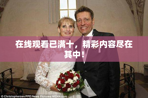 在线观看已满十，精彩内容尽在其中！