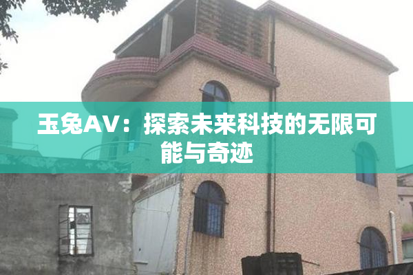 玉兔AV：探索未来科技的无限可能与奇迹
