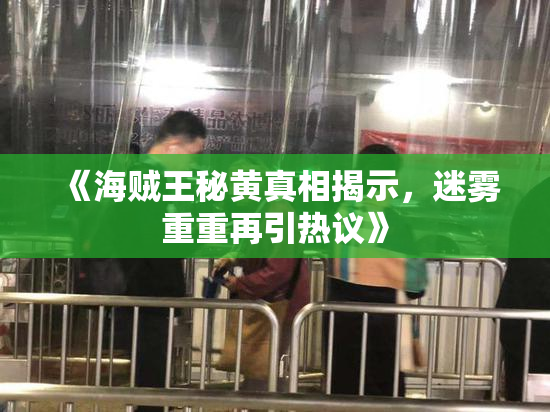 《海贼王秘黄真相揭示，迷雾重重再引热议》